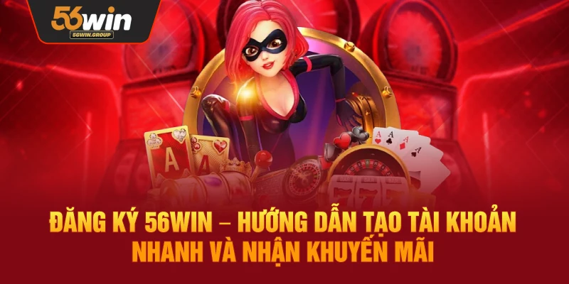 Đăng Ký 56WIN – Tạo Tài Khoản Nhanh Chóng Và Nhận Ngay Ưu Đãi