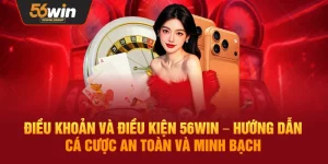 Điều Khoản Và Điều Kiện 56WIN – Hướng Dẫn Tham Gia Cá Cược An Toàn, Minh Bạch