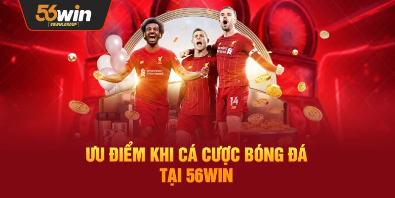 Những lợi thế khi tham gia cá cược bóng đá tại 56WIN